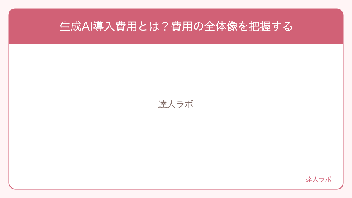 生成AI導入費用とは？費用の全体像を把握するを整理した図解（達人ラボ）